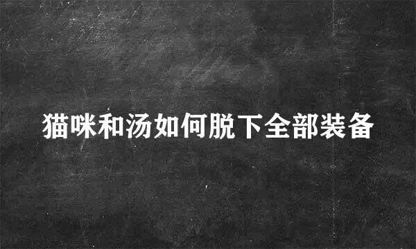 猫咪和汤如何脱下全部装备
