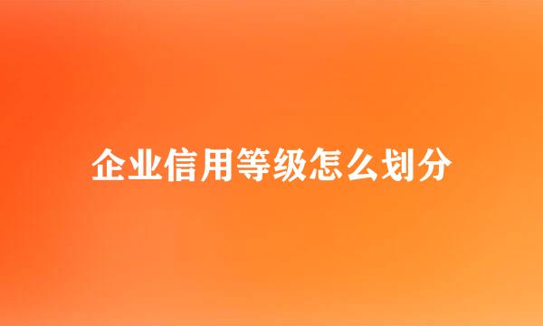 企业信用等级怎么划分