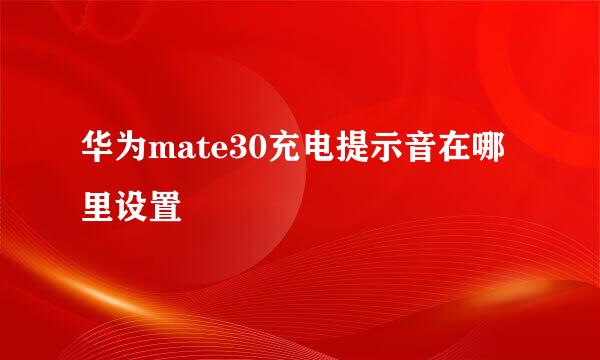 华为mate30充电提示音在哪里设置