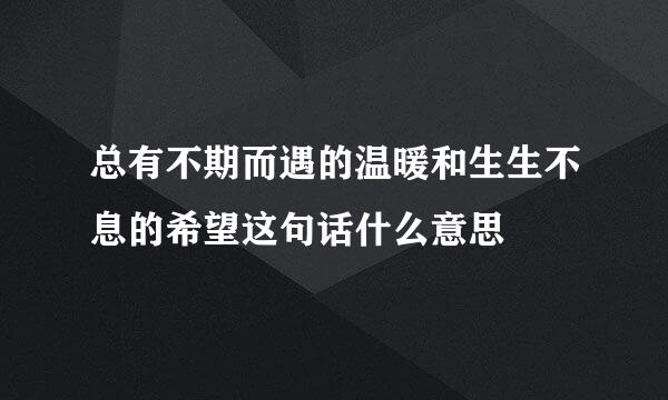 总有不期而遇的温暖和生生不息的希望这句话什么意思