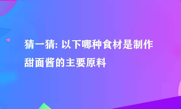 猜一猜: 以下哪种食材是制作甜面酱的主要原料