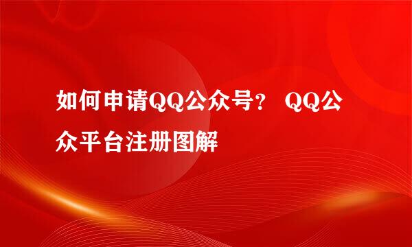 如何申请QQ公众号？ QQ公众平台注册图解