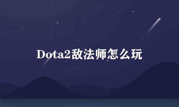 Dota2敌法师怎么玩