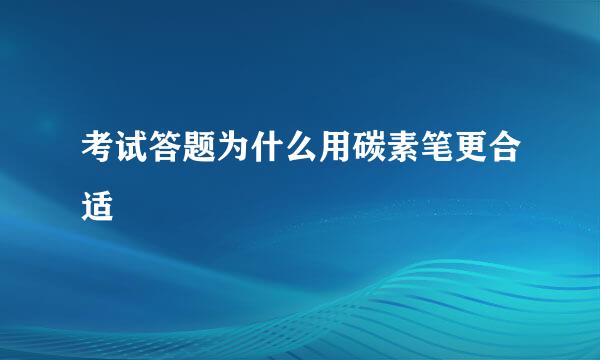 考试答题为什么用碳素笔更合适