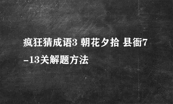 疯狂猜成语3 朝花夕拾 县衙7-13关解题方法