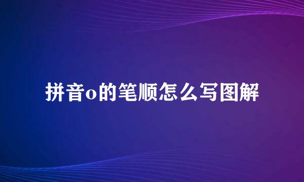 拼音o的笔顺怎么写图解