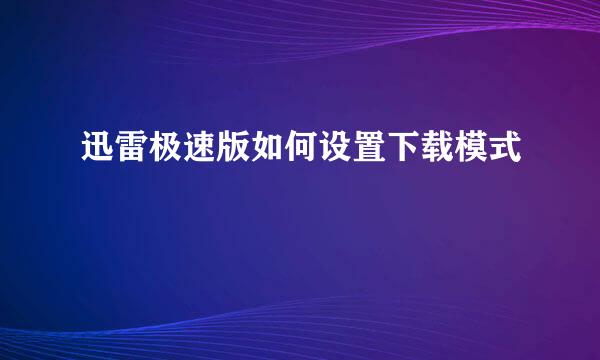 迅雷极速版如何设置下载模式