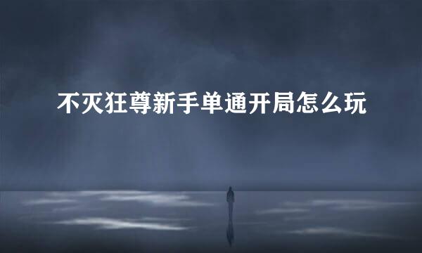 不灭狂尊新手单通开局怎么玩