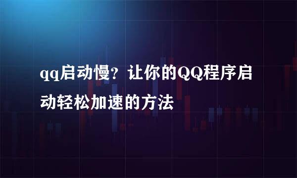 qq启动慢？让你的QQ程序启动轻松加速的方法