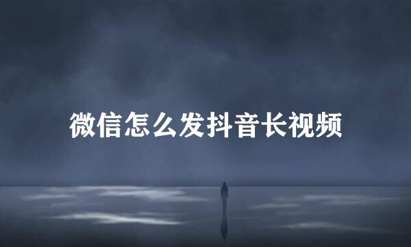 微信怎么发抖音长视频