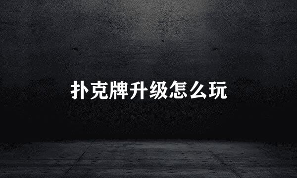 扑克牌升级怎么玩