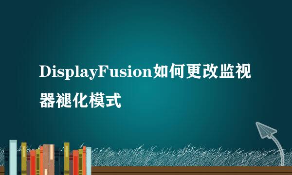 DisplayFusion如何更改监视器褪化模式