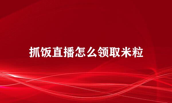 抓饭直播怎么领取米粒
