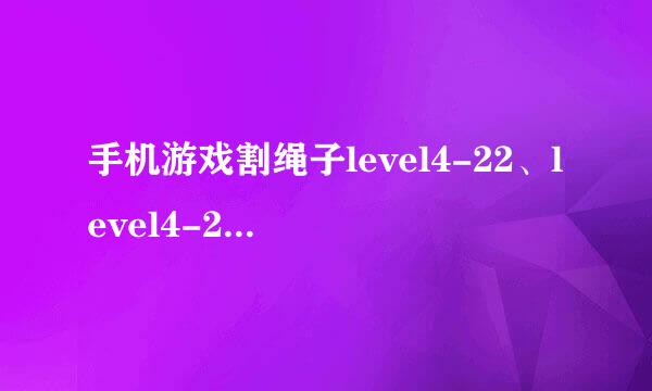 手机游戏割绳子level4-22、level4-23三星攻略