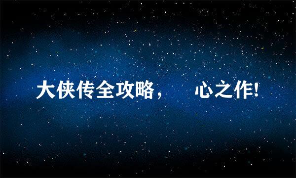 大侠传全攻略，嘔心之作!