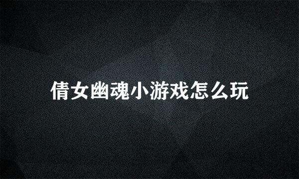 倩女幽魂小游戏怎么玩