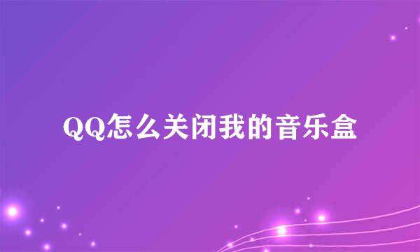 QQ怎么关闭我的音乐盒