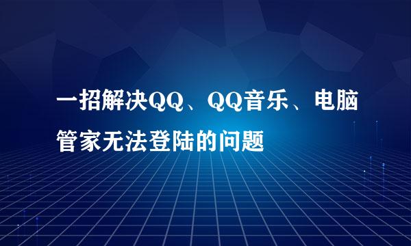 一招解决QQ、QQ音乐、电脑管家无法登陆的问题