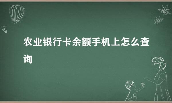 农业银行卡余额手机上怎么查询