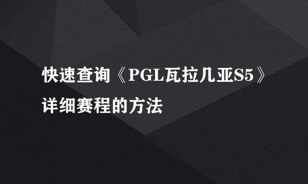 快速查询《PGL瓦拉几亚S5》详细赛程的方法