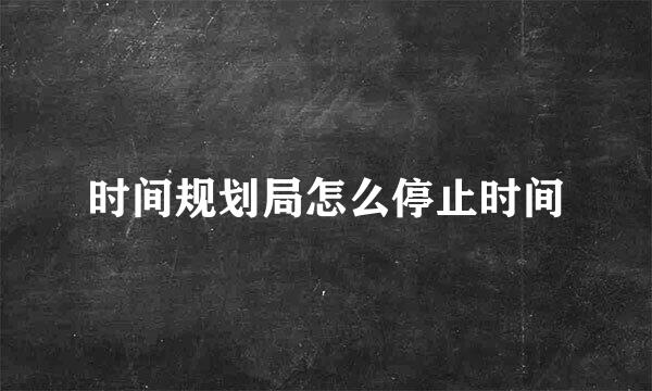 时间规划局怎么停止时间