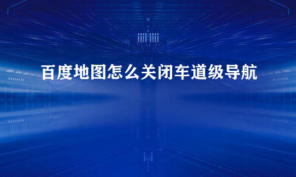 百度地图怎么关闭车道级导航
