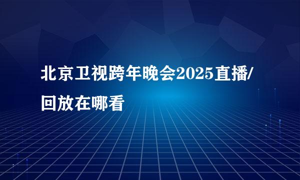 北京卫视跨年晚会2025直播/回放在哪看