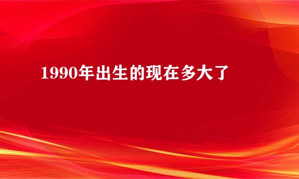 1990年出生的现在多大了