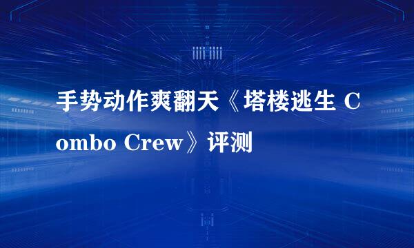 手势动作爽翻天《塔楼逃生 Combo Crew》评测