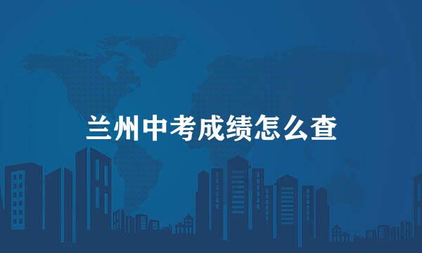 兰州中考成绩怎么查