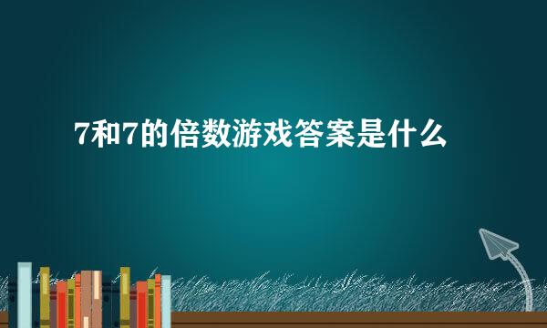 7和7的倍数游戏答案是什么