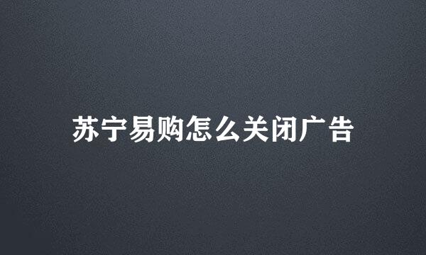 苏宁易购怎么关闭广告