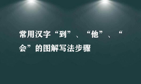 常用汉字“到”、“他”、“会”的图解写法步骤
