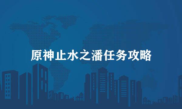 原神止水之潘任务攻略