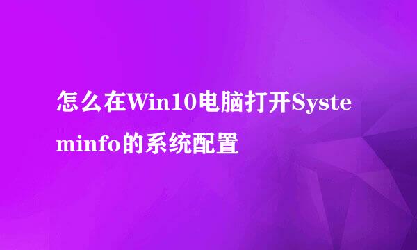 怎么在Win10电脑打开Systeminfo的系统配置