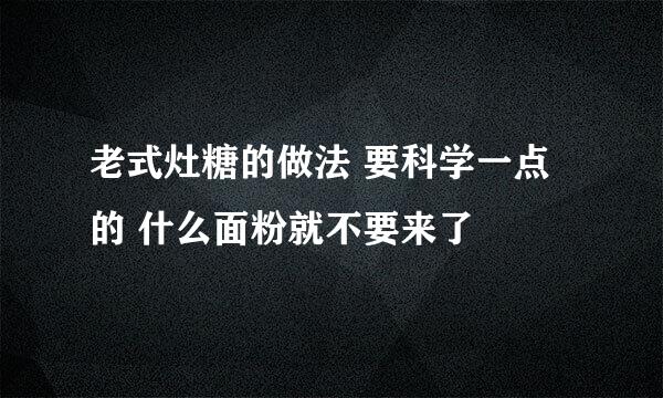 老式灶糖的做法 要科学一点的 什么面粉就不要来了