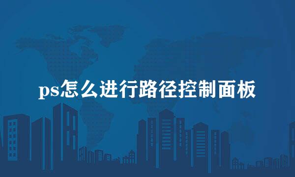 ps怎么进行路径控制面板