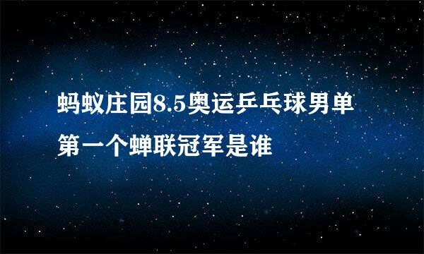 蚂蚁庄园8.5奥运乒乓球男单第一个蝉联冠军是谁