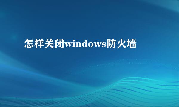 怎样关闭windows防火墙