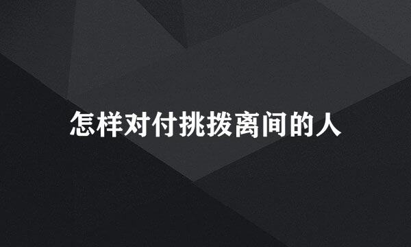怎样对付挑拨离间的人