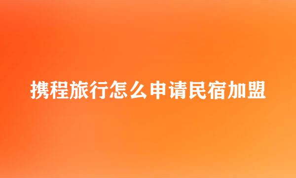 携程旅行怎么申请民宿加盟