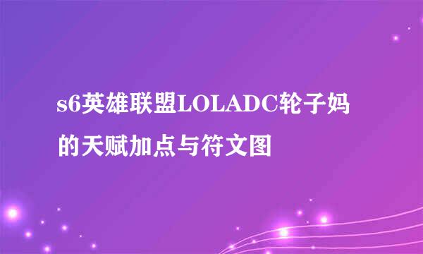 s6英雄联盟LOLADC轮子妈的天赋加点与符文图