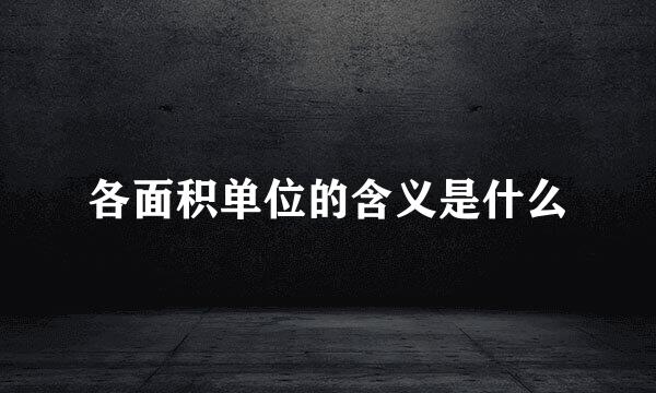 各面积单位的含义是什么