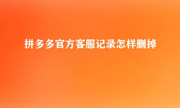 拼多多官方客服记录怎样删掉
