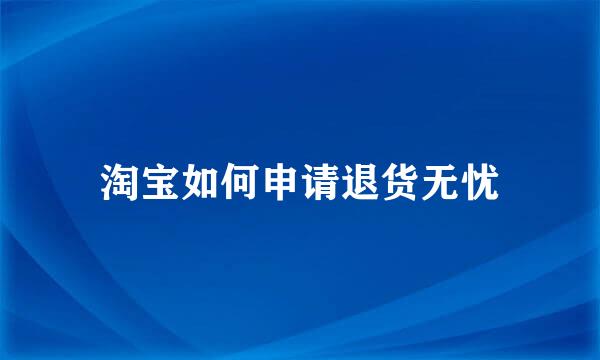 淘宝如何申请退货无忧