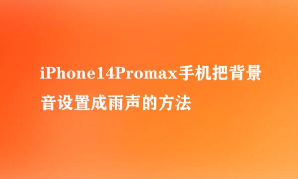 iPhone14Promax手机把背景音设置成雨声的方法