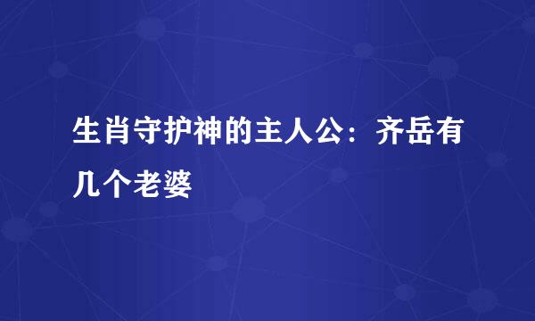 生肖守护神的主人公：齐岳有几个老婆