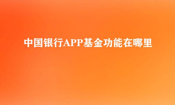 中国银行APP基金功能在哪里