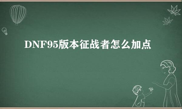 DNF95版本征战者怎么加点