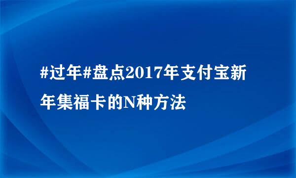 #过年#盘点2017年支付宝新年集福卡的N种方法